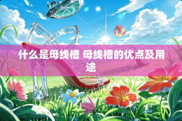 什么是母线槽 母线槽的优点及用途