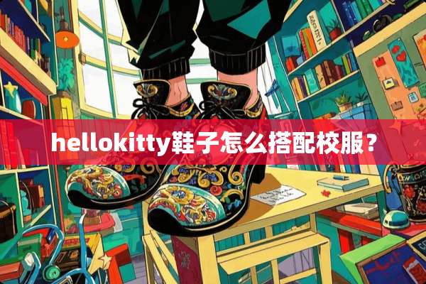 hellokitty鞋子怎么搭配校服？
