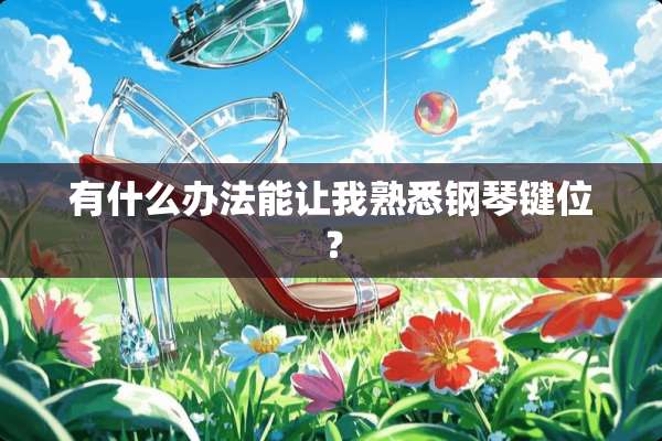 有什么办法能让我熟悉钢琴键位？