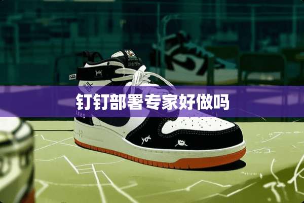 钉钉部署专家好做吗