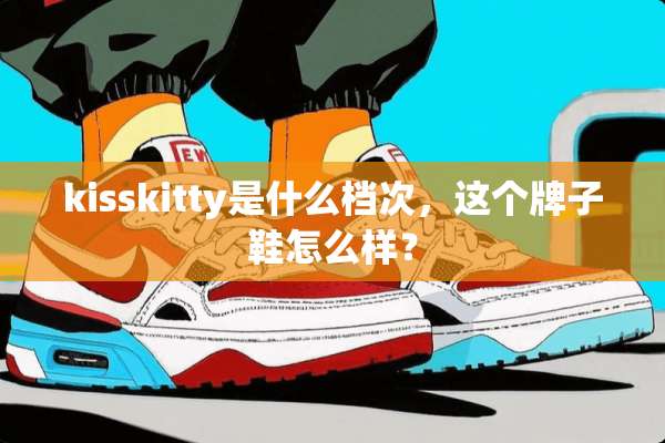 kisskitty是什么档次，这个牌子鞋怎么样？