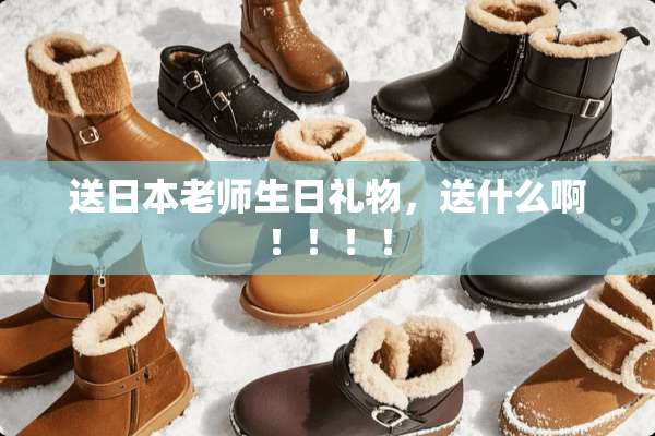 送日本老师生日礼物，送什么啊！！！！