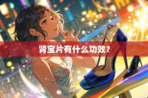 肾宝片有什么功效？