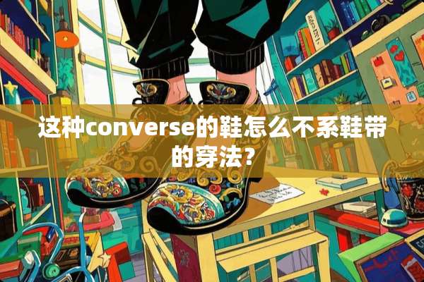 这种converse的鞋怎么不系鞋带的穿法？