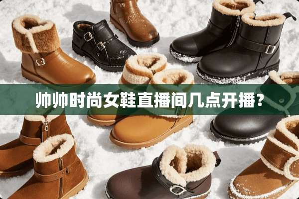 帅帅时尚女鞋直播间几点开播？