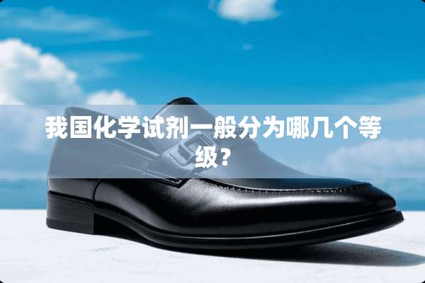我国化学试剂一般分为哪几个等级？