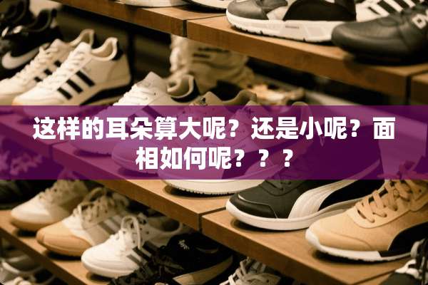 这样的耳朵算大呢？还是小呢？面相如何呢？？？