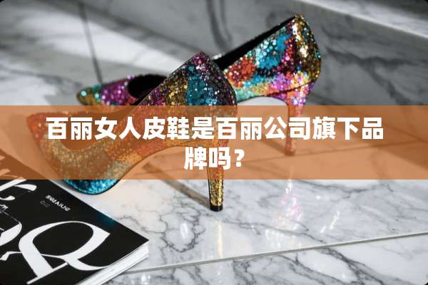 百丽女**鞋是百丽公司旗下品牌吗？
