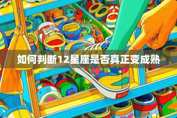 如何判断12星座是否真正变成熟