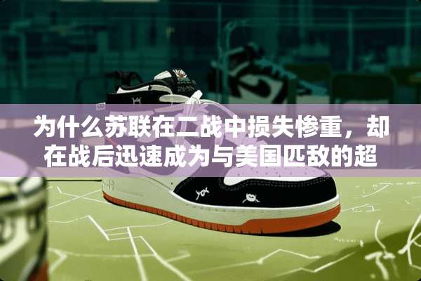 为什么苏联在二战中损失惨重，却在战后迅速成为与美国匹敌的超级大国呢？