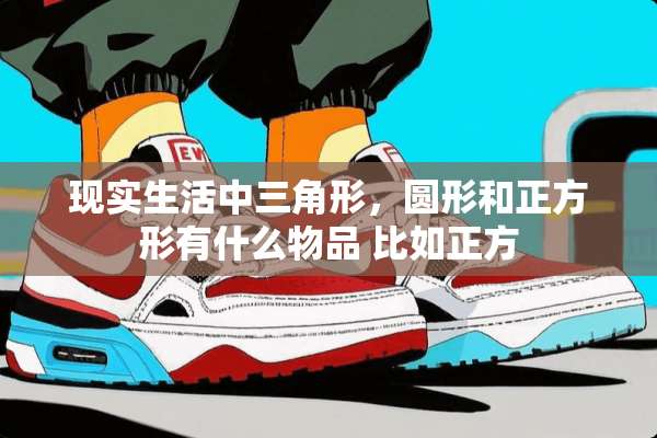 现实生活中三角形，圆形和正方形有什么物品 比如正方
