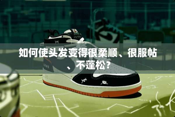 如何使头发变得很柔顺、很服帖、不蓬松？