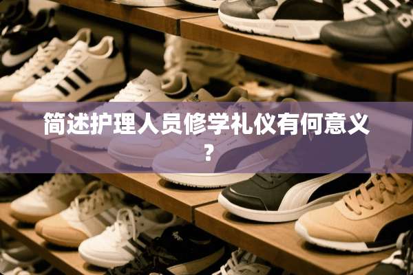 简述护理人员修学礼仪有何意义？