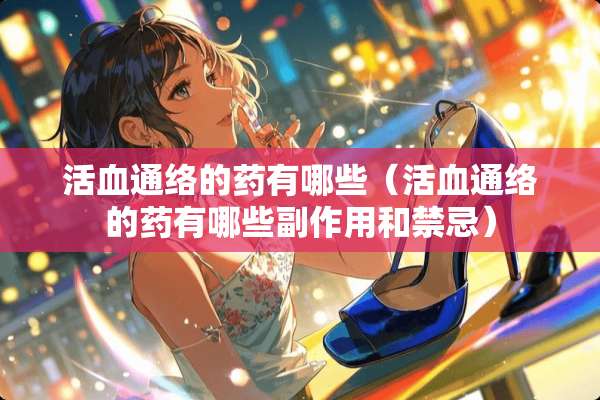 活血通络的药有哪些（活血通络的药有哪些副作用和禁忌）