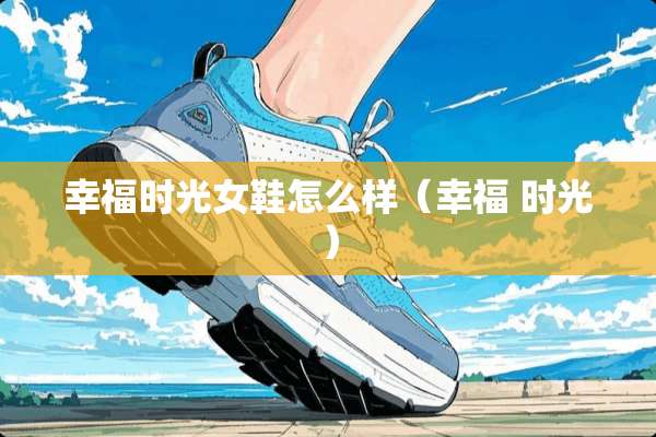 幸福时光女鞋怎么样（幸福 时光）