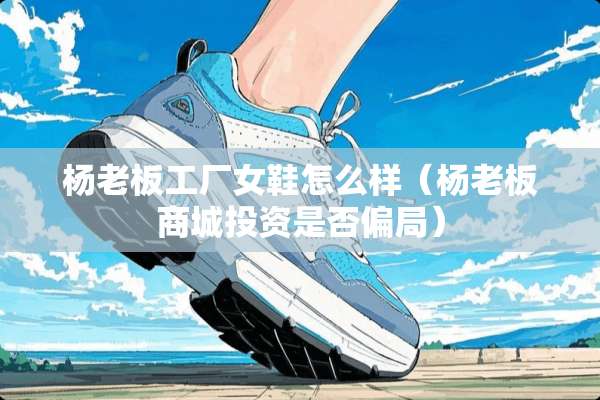 杨老板工厂女鞋怎么样（杨老板商城投资是否偏局）