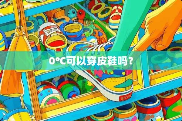 0℃可以穿皮鞋吗？