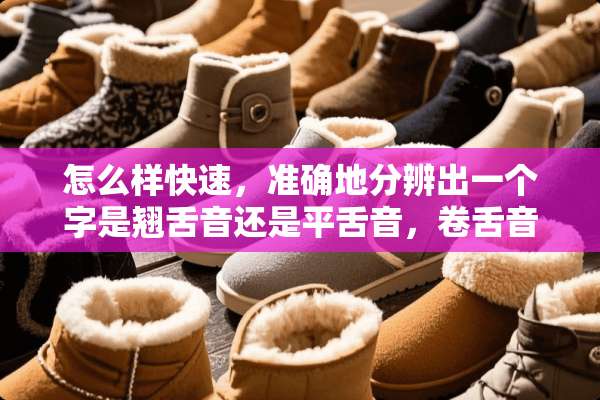 怎么样快速，准确地分辨出一个字是翘舌音还是平舌音，卷舌音？