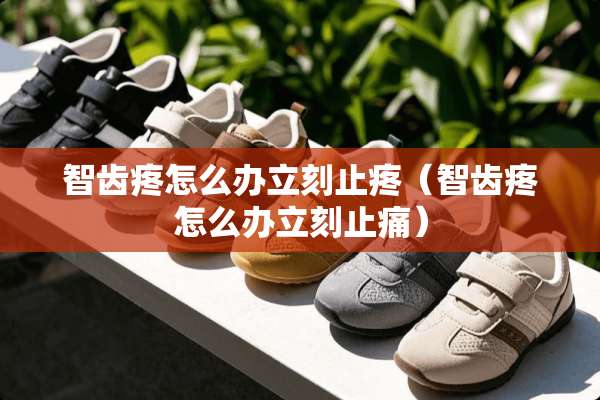 智齿疼怎么办立刻止疼（智齿疼怎么办立刻止痛）