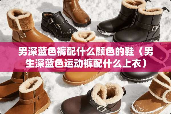 男深蓝色裤配什么颜色的鞋（男生深蓝色运动裤配什么上衣）
