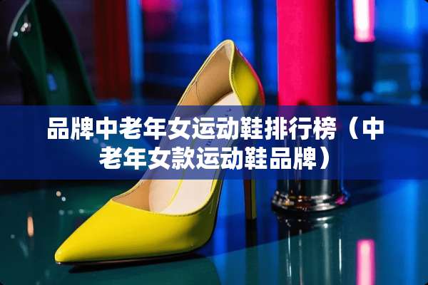品牌中老年女运动鞋排行榜（中老年女款运动鞋品牌）