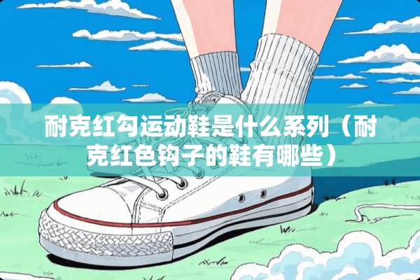 耐克红勾运动鞋是什么系列（耐克红色钩子的鞋有哪些）