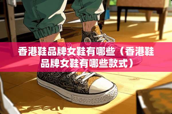 香港鞋品牌女鞋有哪些（香港鞋品牌女鞋有哪些款式）
