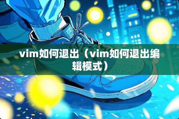 vim如何退出（vim如何退出编辑模式）