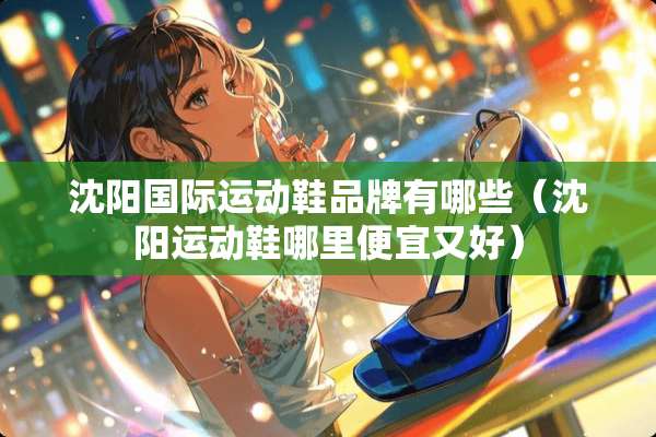 沈阳国际运动鞋品牌有哪些（沈阳运动鞋哪里便宜又好）