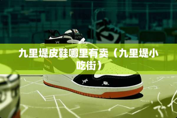 九里堤皮鞋哪里有卖（九里堤小吃街）