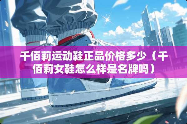 千佰莉运动鞋正品价格多少（千佰莉女鞋怎么样是名牌吗）