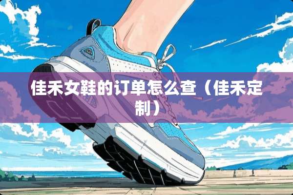 佳禾女鞋的订单怎么查（佳禾定制）