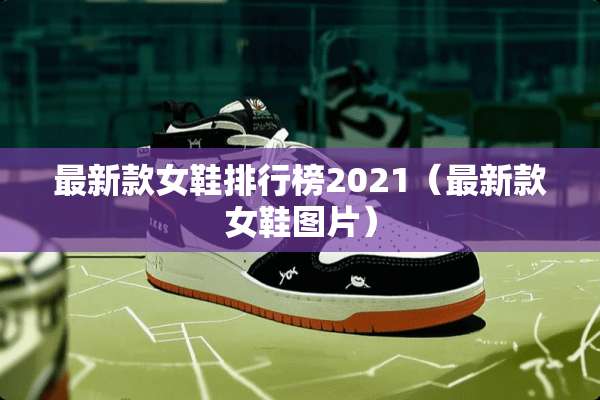 最新款女鞋排行榜2021（最新款女鞋图片）