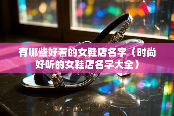 有哪些好看的女鞋店名字（时尚好听的女鞋店名字大全）