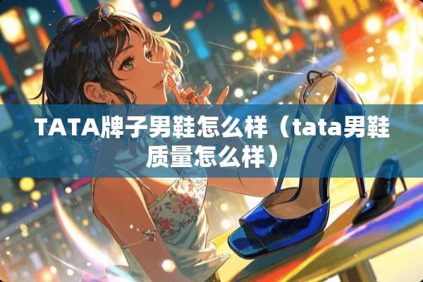 TATA牌子男鞋怎么样（tata男鞋质量怎么样）