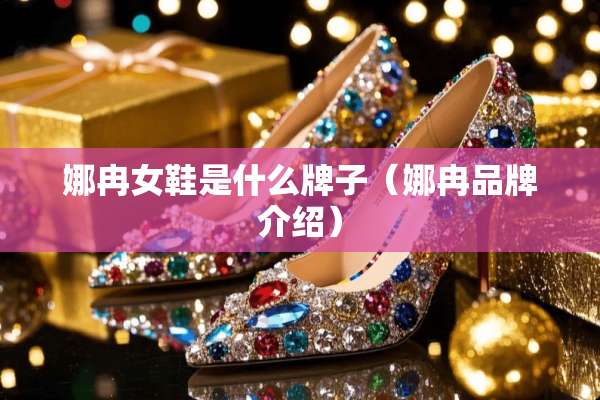 娜冉女鞋是什么牌子（娜冉品牌介绍）
