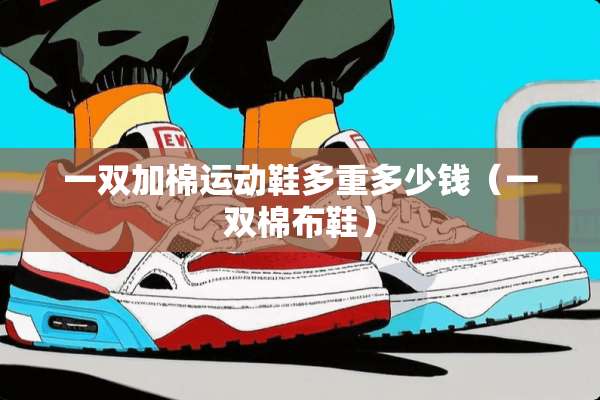 一双加棉运动鞋多重多少钱（一双棉布鞋）