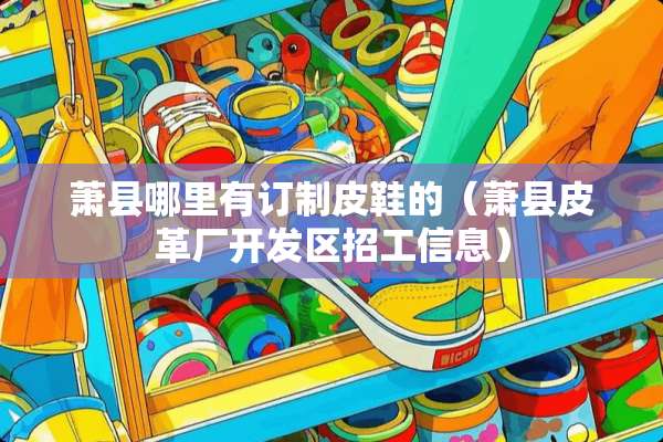 萧县哪里有订制皮鞋的（萧县皮革厂开发区招工信息）
