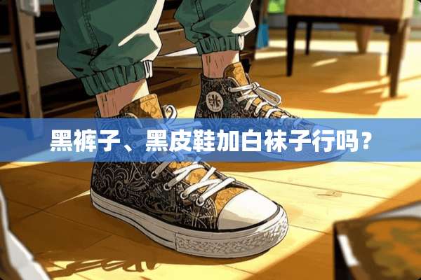 黑裤子、黑皮鞋加白袜子行吗？