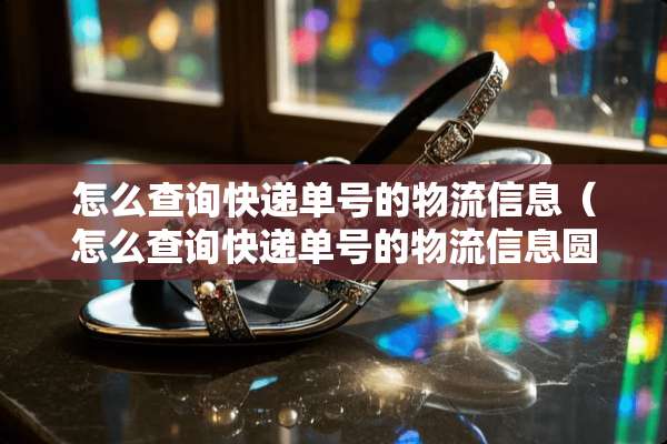 怎么查询快递单号的物流信息（怎么查询快递单号的物流信息圆通）