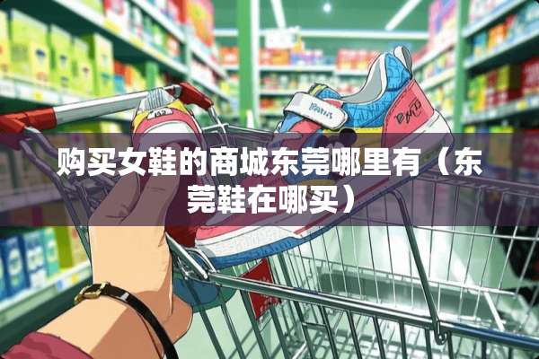购买女鞋的商城东莞哪里有（东莞鞋在哪买）