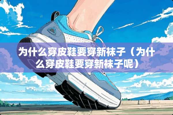 为什么穿皮鞋要穿新袜子（为什么穿皮鞋要穿新袜子呢）