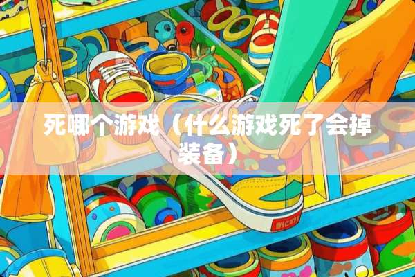 死哪个游戏（什么游戏死了会掉装备）
