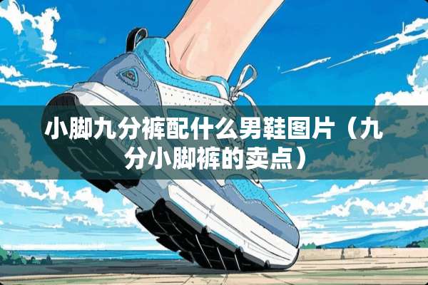 小脚九分裤配什么男鞋图片（九分小脚裤的卖点）
