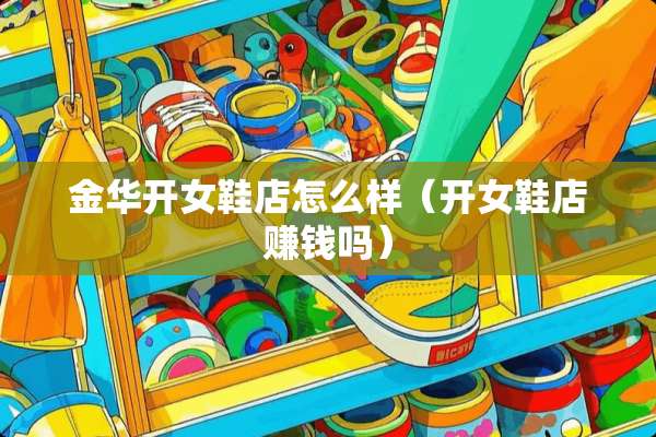 金华开女鞋店怎么样（开女鞋店赚钱吗）