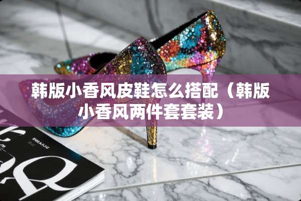 韩版小香风皮鞋怎么搭配（韩版小香风两件套套装）