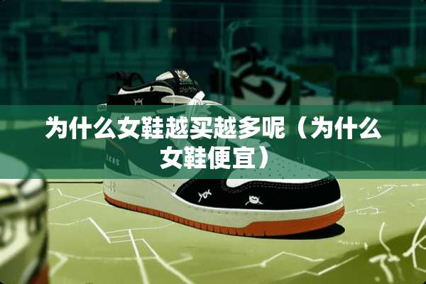 为什么女鞋越买越多呢（为什么女鞋便宜）