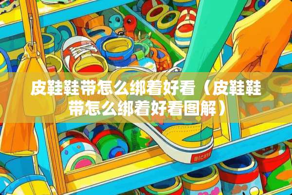 皮鞋鞋带怎么绑着好看（皮鞋鞋带怎么绑着好看图解）