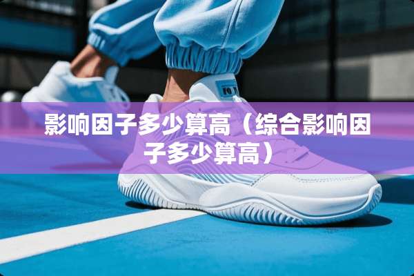 影响因子多少算高（综合影响因子多少算高）