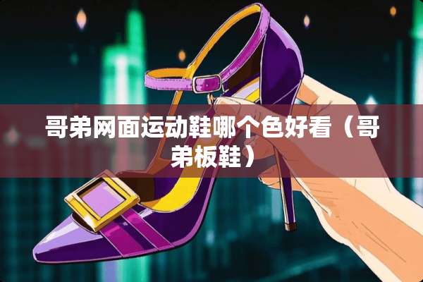 哥弟网面运动鞋哪个色好看（哥弟板鞋）